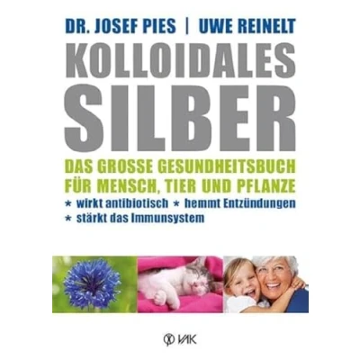 Abbildung von Kolloidales Silber: das große Gesundheitsbuch für Mensch, Tier und Pflanze. Wirkt antibiotisch, hemmt Entzündungen, stärkt Imunsystem