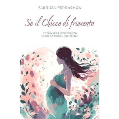 Abbildung von Se il chicco di frumento. Storia vera speranza oltre la morte prenatale (Testimonianze)