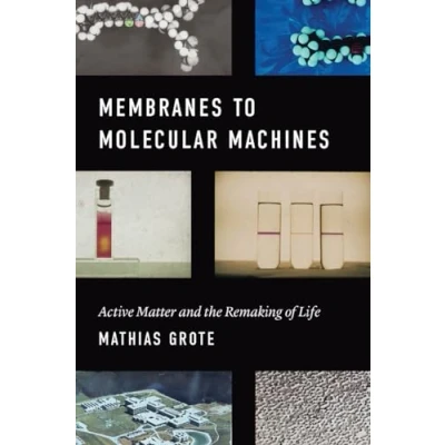 Abbildung von Membranes to Molecular Machines: Active Matter and the Remaking of Life (Synthesis)