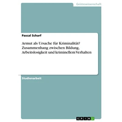 Abbildung von Armut als Ursache für Kriminalität? Zusammenhang zwischen Bildung, Arbeitslosigkeit und kriminellem Verhalten