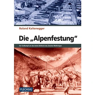 Abbildung von Die &quot;Alpenfestung&quot;: Der Endkampf um das letzte Bollwerk des Zweiten Weltkrieges: Kampf Weltkrieges (Flechsig Geschichte/Zeitgeschichte)