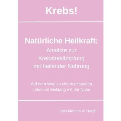 Abbildung von Krebs! Natürliche Heilkraft: Ansätze zur Krebsbekämpfung mit heilender Nahrung: Auf dem Weg zu einem gesunden Leben im Einklang der Natur