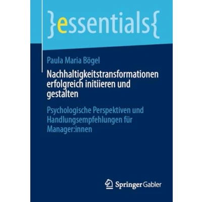 Abbildung von Nachhaltigkeitstransformationen erfolgreich initiieren und gestalten: Psychologische Perspektiven Handlungsempfehlungen für Manager:innen (essentials)