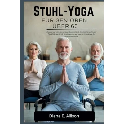Abbildung von STUHL YOGA FÜR SENIOREN ÜBER 60: Übungen zur Verbesserung der Beweglichkeit, des Gleichgewichts, Flexibilität, Kraft, Entspannung und Unterstützung Gewichtsabnahme.