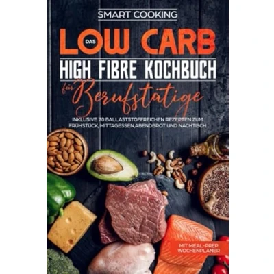 Abbildung von Das Low Carb High Fibre Kochbuch für Berufstätige inklusive 70 ballaststoffreichen Rezepten zum Frühstück, Mittagessen,Abendbrot und Nachtisch Mit Meal Prep Wochenplaner