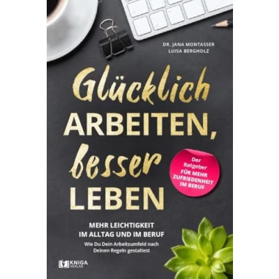 Abbildung von Glücklich arbeiten, besser leben: Mehr Leichtigkeit im Alltag und Beruf. Wie Du dein Arbeitsumfeld nach deinen Regeln gestaltest.