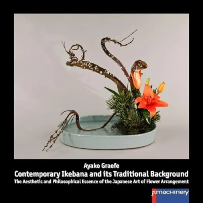 Abbildung von CONTEMPORARY IKEBANA and ITS TRADITIONAL BACKGROUND: the Aesthetic Philosophical Essence of Japanese Art Flower Arrangement (Ikebana: Japanische Blumenkunst)