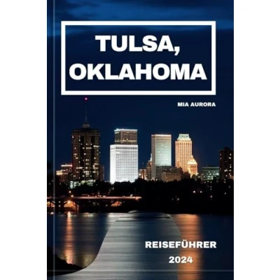 Abbildung von TULSA, OKLAHOMA REISEFÜHRER 2024: Ein Insider Leitfaden für das Land des Reichtums und der Vielfalt