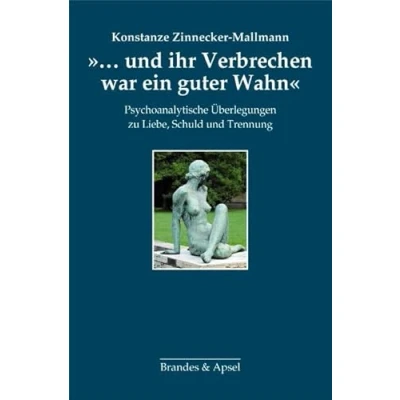 Abbildung von »... und ihr Verbrechen war ein guter Wahn«: Psychoanalytische Überlegungen zu Liebe, Schuld Trennung
