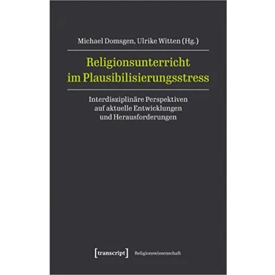 Abbildung von Religionsunterricht im Plausibilisierungsstress: Interdisziplinäre Perspektiven auf aktuelle Entwicklungen und Herausforderungen (Religionswissenschaft)