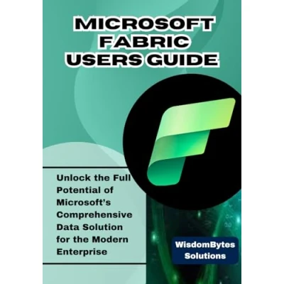 Abbildung von MICROSOFT FABRIC USER GUIDE: Unlock the Full Potential of Microsoft’s Comprehensive Data Solution for Modern Enterprise