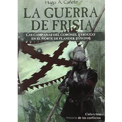 Abbildung von La guerra de Frisia : las campañas del coronel Verdugo en el norte Flandes, 1579 1594 (Historia los Conflictos, Band 3)