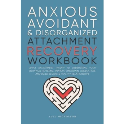 Abbildung von Anxious, Avoidant, and Disorganized Attachment Recovery Workbook: Apply Theory to Understand Your Behavior Patterns, Improve Emotional Regulation, Build Secure &amp; Healthy Relationships