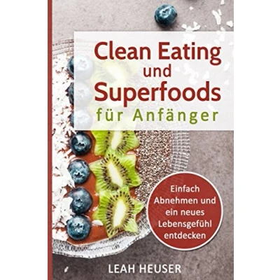 Abbildung von Clean Eating für Anfänger: und Superfoods Anfänger, Einfach Abnehmen ein neues Lebensgefühl entdecken