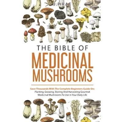 Abbildung von The Bible Of Medicinal Mushrooms: Save Thousands With Complete Beginners Guide On: Planting, Growing, Storing, And Harvesting Gourmet Mushrooms To Use In Your Daily Life