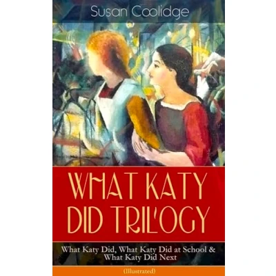 Abbildung von What Katy Did TRILOGY Did, at School &amp; Next (Illustrated): The Humorous Adventures of a Spirited Young Girl and Her Four Siblings (Children&#039;s Classics Series)