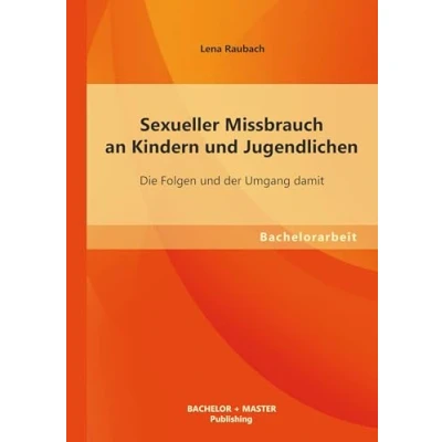 Abbildung von Sexueller Missbrauch an Kindern und Jugendlichen: Die Folgen der Umgang damit: Bachelorarbeit