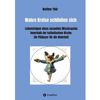 Abbildung von Wahre Kreise schließen sich: Lebensfolgen eines sexuellen Missbrauchs innerhalb der katholischen Kirche Ein Plädoyer für die Wahrheit