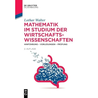 Abbildung von Mathematik im Studium der Wirtschaftswissenschaften: Hinführung Vorlesungen Prüfung (De Gruyter Studium)