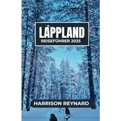 Abbildung von Lappland Reiseführer 2025: Entdecken Sie die einzigartige Kultur, Tierwelt und ungesehene Naturschönheit der Arktis