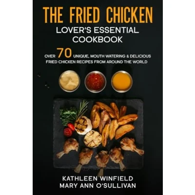 Abbildung von the Fried Chicken Lover&#039;s Essential Cookbook: Over 70 Unique, Mouth Watering &amp; Delicious Recipes from Around World