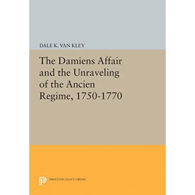 Abbildung von the Damiens Affair and Unraveling of ANCIEN REGIME, 1750 1770 (Princeton Legacy Library)