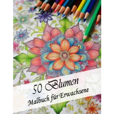 Abbildung von 50 Blumen Malbuch für Erwachsene mit Motiven: Ausmalbuch schönen zum Entspannen &amp; Abschalten. Perfekt Stressabbau: Perfekte ... Familie und Freunde oder Sich selbts.