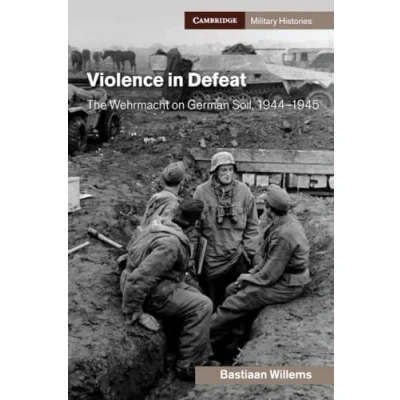 Abbildung von Violence in Defeat: The Wehrmacht on German Soil, 19441945 (Cambridge Military Histories)