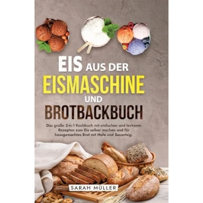 Abbildung von Eis aus der Eismaschine und Brotbackbuch: Das große 2 in 1 Kochbuch mit einfachen leckeren Rezepten zum selber machen für hausgemachtes Brot Hefe Sauerteig.