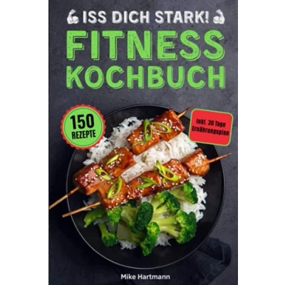 Abbildung von Iss dich stark!: Das Fitness Kochbuch mit 150 Rezepten für effektiven Muskelaufbau und optimale Fettverbrennung durch gesunde Ernährung. Inkl. 30 Tage Ernährungsplan Nährwertangaben