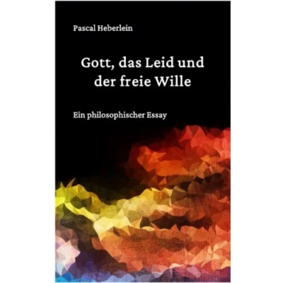 Abbildung von Gott, das Leid und der freie Wille.: Ein philosophischer Essay