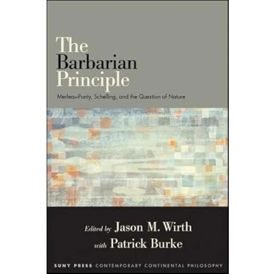 Abbildung von the Barbarian Principle: Merleau Ponty, Schelling, and Question of Nature (Suny Series in Contemporary Continental Philosophy)