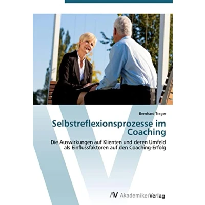 Abbildung von Selbstreflexionsprozesse im Coaching: Die Auswirkungen auf Klienten und deren Umfeld als Einflussfaktoren den Coaching Erfolg