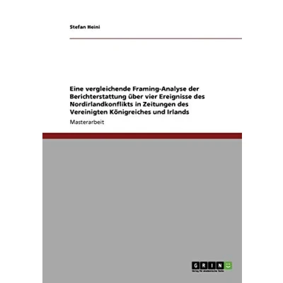 Abbildung von Eine vergleichende Framing Analyse der Berichterstattung über vier Ereignisse des Nordirlandkonflikts in Zeitungen Vereinigten Königreiches und Irlands: Magisterarbeit