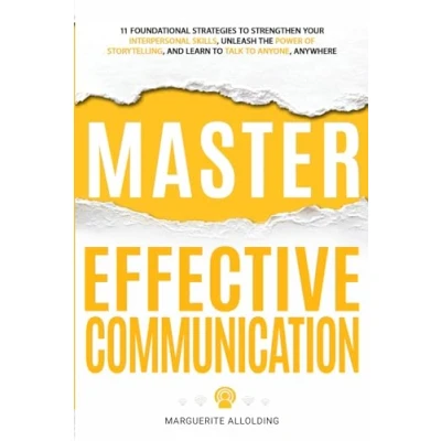 Abbildung von Master Effective Communication: 11 Foundational Strategies to Strengthen Your Interpersonal Skills, Unleash the Power of Storytelling, and Learn Talk Anyone, Anywhere