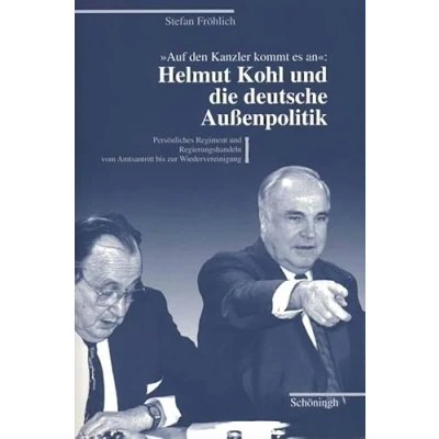 Abbildung von Auf den Kanzler kommt es an Helmut Kohl und die deutsche Außenpolitik: Persönliches Regiment Regierungshandeln vom Amtsantritt bis zur Wiedervereinigung