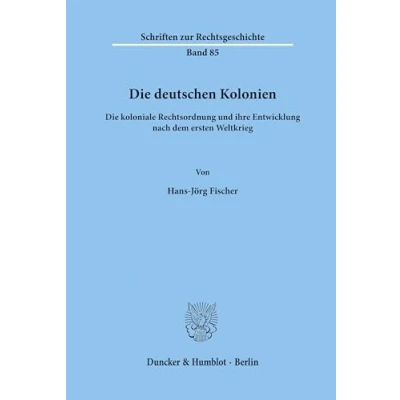 Abbildung von Die deutschen Kolonien. koloniale Rechtsordnung und ihre Entwicklung nach dem ersten Weltkrieg. (Schriften zur Rechtsgeschichte; RG 85)