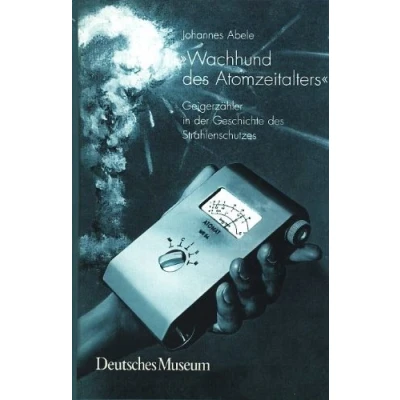 Abbildung von Wachhund des Atomzeitalters. Geigerzahler in der Geschichte Strahlenschutzes.: Geigerzähler Strahlenschutzes (Abhandlungen und Berichte: Neue Folge)