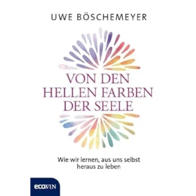 Abbildung von Von den hellen Farben der Seele: Wie wir lernen, aus uns selbst heraus zu leben