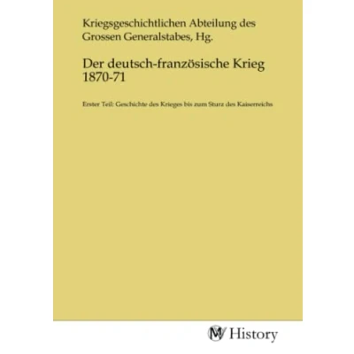 Abbildung von Der deutsch französische Krieg 1870 71: Erster Teil: Geschichte des Krieges bis zum Sturz Kaiserreichs: Kaiserreichs.DE