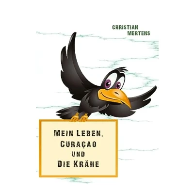 Abbildung von Mein Leben, Curaçao und die Krähe: Eine autobiografisch satirische Reise durch das Leben