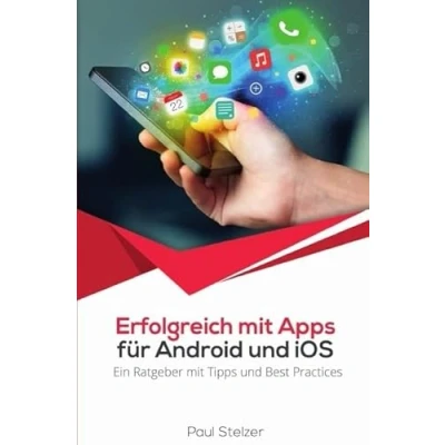 Abbildung von Erfolgreich mit Apps für Android und iOS: Ein Ratgeber Tipps Best Practices: App Entwicklung, Veröffentlichung Marketing