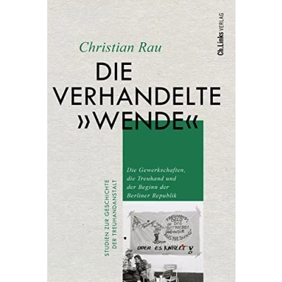 Abbildung von die verhandelte &quot;Wende&quot;: Gewerkschaften, Treuhand und der Beginn Berliner Republik (Studien zur Geschichte Treuhandanstalt, Band 3)