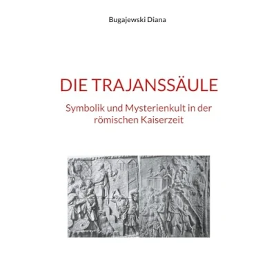 Abbildung von Die Trajanssäule: Symbolik und Mysterienkult in der römischen Kaiserzeit