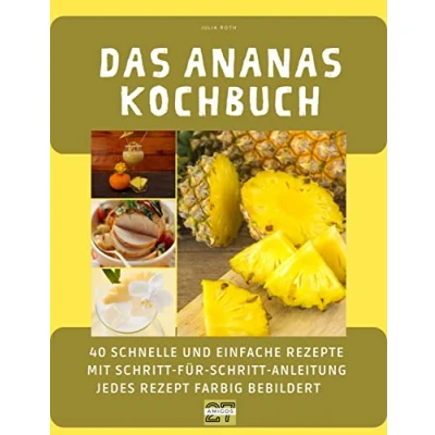Abbildung von Das Ananas Kochbuch: 40 schnelle und einfache Rezepte mit Schritt für Anleitung jedes Rezept farbig bebildert