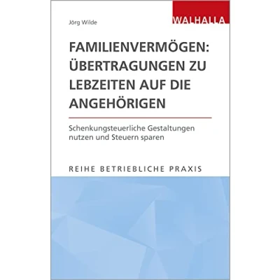 Abbildung von Familienvermögen: Übertragungen zu Lebzeiten auf die Angehörigen: Schenkungsteuerliche Gestaltungen nutzen und Steuern sparen; Reihe Betriebliche Praxis