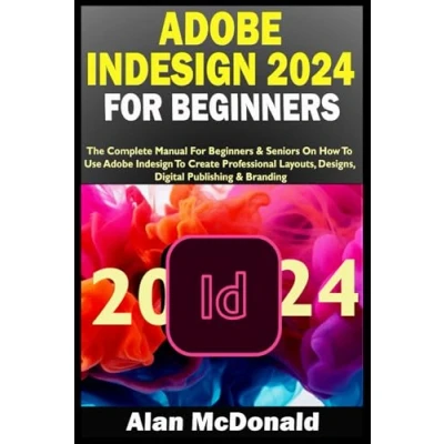 Abbildung von Adobe Indesign 2024 For BEGINNERS: The Complete Manual Beginners &amp; Seniors On How To Use Create Professional Layouts, Designs, Digital Publishing Branding