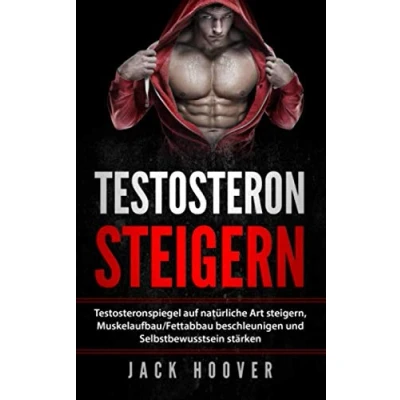 Abbildung von Testosteron steigern: Testosteronspiegel auf natürliche Art steigern, Muskelaufbau/Fettabbau beschleunigen und Selbstbewusstsein stärken. (2019, Band 1)