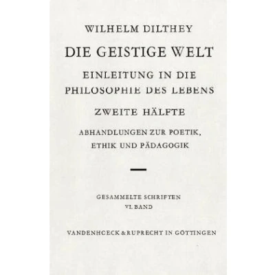Abbildung von Gesammelte Schriften: die geistige Welt II: Bd. VI.: Einleitung in Philosophie des Lebens Zweite Hälfte: Abhandlungen zur Poetik, Ethik und ... Dilthey. Schriften, Band 6)