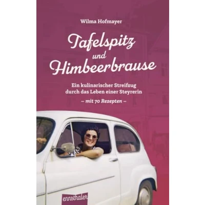 Abbildung von Tafelspitz und Himbeerbrause: Ein kulinarischer Streifzug durch das Leben einer Steyrerin mit 70 Rezepten